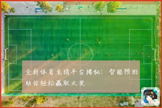 全新体育竞猜平台揭秘：智能预测助你轻松赢取大奖