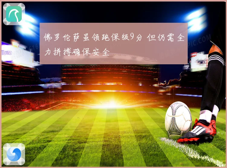 佛罗伦萨虽领跑保级9分 但仍需全力拼搏确保安全