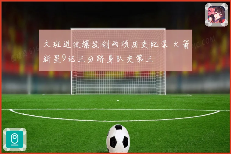 文班进攻爆发创两项历史纪录 火箭新星9记三分跻身队史第三