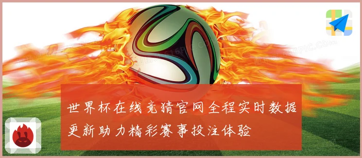 世界杯在线竞猜官网全程实时数据更新助力精彩赛事投注体验