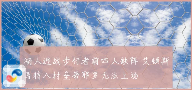 湖人迎战步行者前四人缺阵 艾顿斯马特八村垒蒂耶罗无法上场
