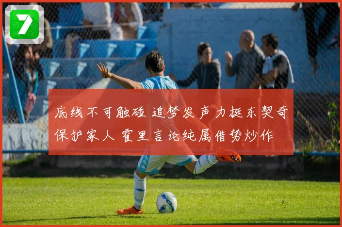 底线不可触碰 追梦发声力挺东契奇保护家人 霍里言论纯属借势炒作