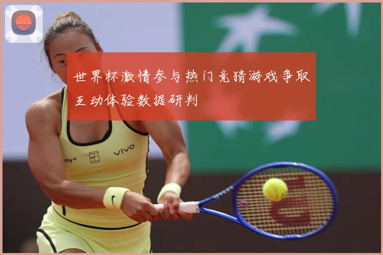世界杯激情参与热门竞猜游戏争取互动体验数据研判