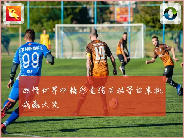 燃情世界杯精彩竞猜活动等你来挑战赢大奖