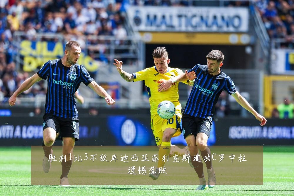 胜利1比3不敌库迪西亚菲利克斯建功C罗中柱遗憾落败