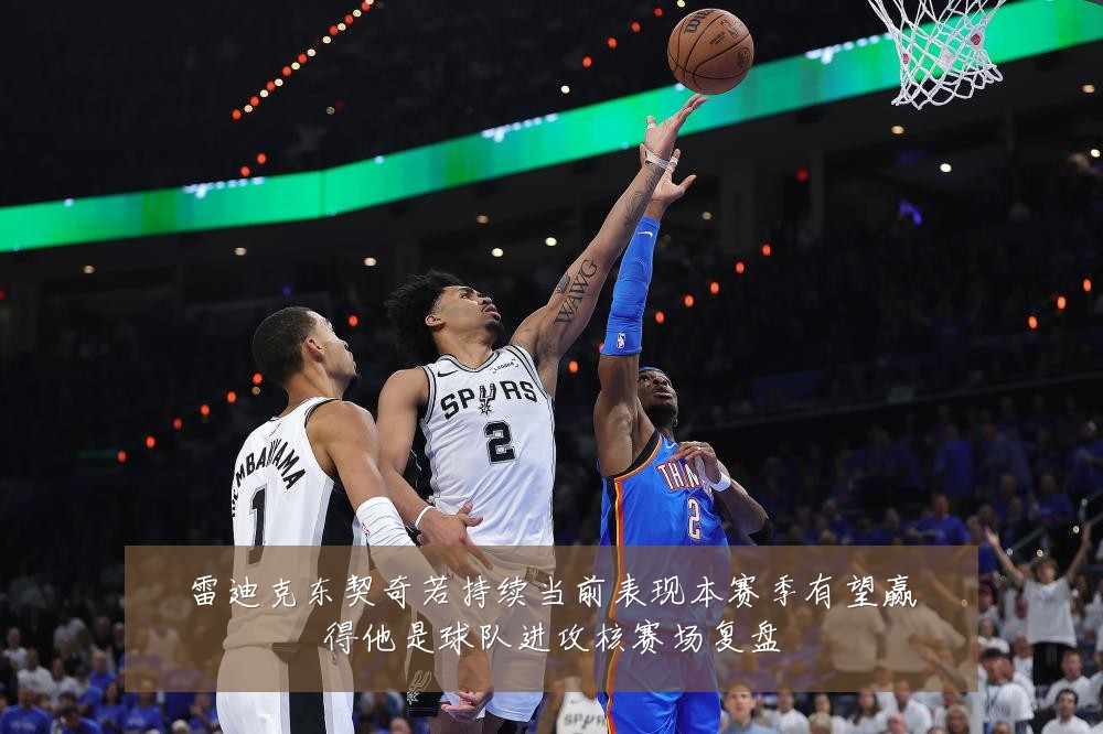 雷迪克东契奇若持续当前表现本赛季有望赢得他是球队进攻核赛场复盘