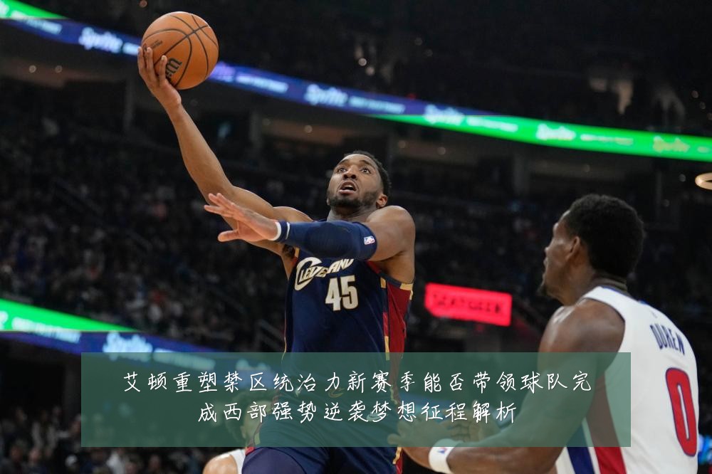 艾顿重塑禁区统治力新赛季能否带领球队完成西部强势逆袭梦想征程解析